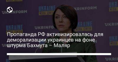 Анна Маляр - Пропаганда РФ активизировалась для деморализации украинцев на фоне штурма Бахмута – Маляр - liga.net - Россия - Украина