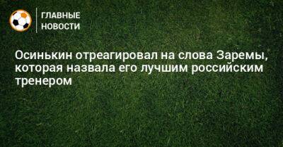 Курбан Бердыев - Игорь Осинькин - Зарема Салихова - Осинькин отреагировал на слова Заремы, которая назвала его лучшим российским тренером - bombardir.ru