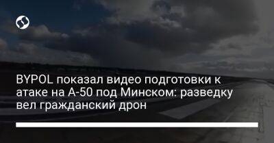 BYPOL показал видео подготовки к атаке на А-50 под Минском: разведку вел гражданский дрон - liga.net - Украина - Минск