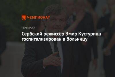 Сербский режиссёр Эмир Кустурица госпитализирован в больницу - championat.com - Россия - Сербия - Белград