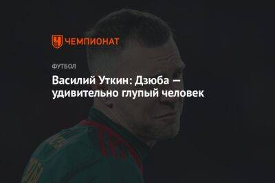 Артем Дзюбы - Василий Уткин - Василий Уткин: Дзюба — удивительно глупый человек - championat.com