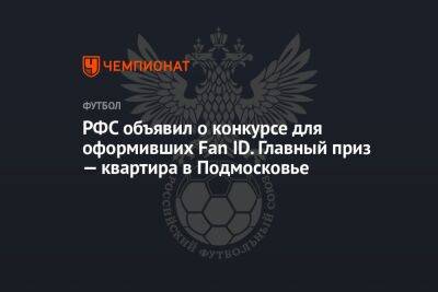 РФС объявил о конкурсе для оформивших Fan ID. Главный приз — квартира в Подмосковье - championat.com - Московская обл.