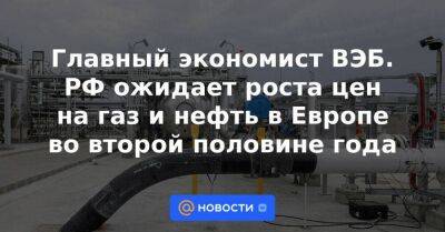 Главный экономист ВЭБ. РФ ожидает роста цен на газ и нефть в Европе во второй половине года - smartmoney.one - Россия - Китай - США - Казахстан - Алтайский край