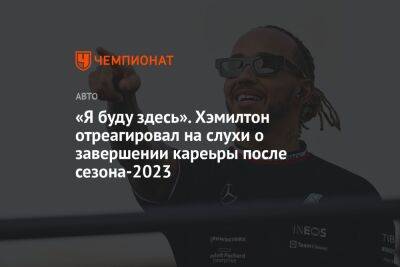 Льюис Хэмилтон - «Я буду здесь». Хэмилтон отреагировал на слухи о завершении карьеры после сезона-2023 - championat.com