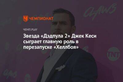 Звезда «Дэдпула 2» Джек Кеси сыграет главную роль в перезапуске «Хеллбоя» - championat.com