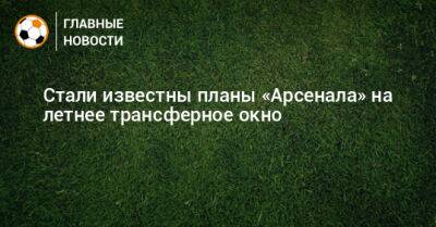 Стали известны планы «Арсенала» на летнее трансферное окно - bombardir.ru