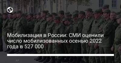 Мобилизация в России: СМИ оценили число мобилизованных осенью 2022 года в 527 000 - liga.net - Россия - Украина
