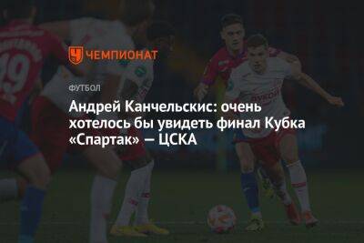 Андрей Канчельскис - Антон Иванов - Андрей Канчельскис: очень хотелось бы увидеть финал Кубка «Спартак» — ЦСКА - championat.com - Россия
