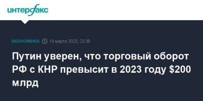 Владимир Путин - Си Цзиньпин - Путин уверен, что торговый оборот РФ с КНР превысит в 2023 году $200 млрд - smartmoney.one - Москва - Россия - Китай