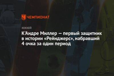 К'Андре Миллер — первый защитник в истории «Рейнджерс», набравший 4 очка за один период - championat.com - Нью-Йорк - Нью-Йорк