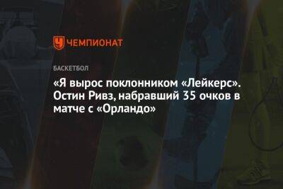 Джеймс Леброн - Энтони Дэвис - Остин Ривз, набравший 35 очков в матче с «Орландо»: я вырос поклонником «Лейкерс» - championat.com - Лос-Анджелес