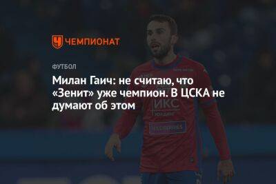 Игорь Дивеев - Антон Иванов - Милан Гаич - Милан Гаич: не считаю, что «Зенит» уже чемпион. В ЦСКА не думают об этом - championat.com - Санкт-Петербург