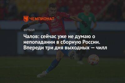 Андрей Панков - Федор Чалов - Чалов: сейчас уже не думаю о непопадании в сборную России. Впереди три дня выходных — чилл - championat.com - Россия - Ирак - Иран