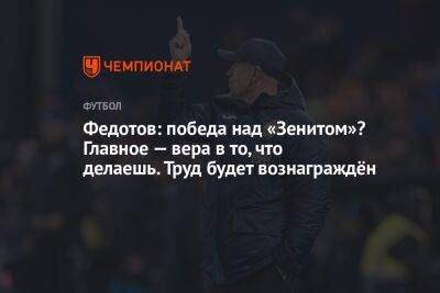 Владимир Федотов - Владимир Четверик - Федотов: победа над «Зенитом»? Главное — вера в то, что делаешь. Труд будет вознаграждён - championat.com - Москва