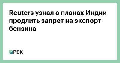 Reuters узнал о планах Индии продлить запрет на экспорт бензина - smartmoney.one - Россия - Китай - США - Англия - Индия