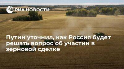 Владимир Путин - Путин: Россия будет решать вопрос о зерновой сделке исходя из полного ее исполнения - smartmoney.one - Россия