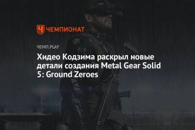 Хидео Кодзим - Хидео Кодзима раскрыл новые детали создания Metal Gear Solid 5: Ground Zeroes - championat.com
