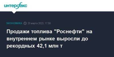 Продажи топлива "Роснефти" на внутреннем рынке выросли до рекордных 42,1 млн т - smartmoney.one - Москва