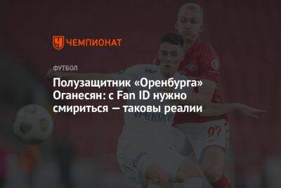 Степан Оганесян - Илья Никульников - Полузащитник «Оренбурга» Оганесян: с Fan ID нужно смириться — таковы реалии - championat.com - Москва - Оренбург