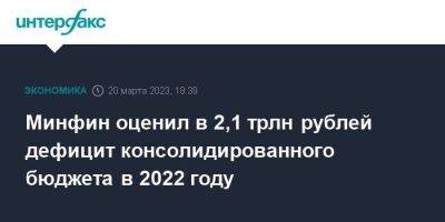 Минфин оценил в 2,1 трлн рублей дефицит консолидированного бюджета в 2022 году - smartmoney.one - Москва - Россия