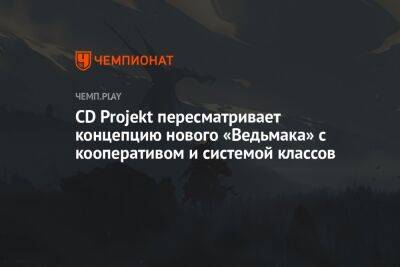 CD Projekt пересматривает концепцию нового «Ведьмака» с кооперативом и системой классов - championat.com