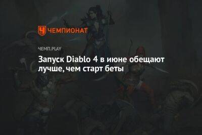 Запуск Diablo 4 в июне обещают лучше, чем старт беты - championat.com - Россия