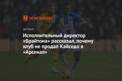 Исполнительный директор «Брайтона» рассказал, почему клуб не продал Кайседо в «Арсенал» - championat.com - Англия