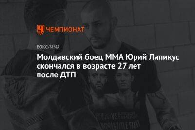Молдавский боец ММА Юрий Лапикус скончался в возрасте 27 лет после ДТП - championat.com - Молдавия - Скончался