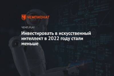 Инвестировать в искусственный интеллект в 2022 году стали меньше - championat.com - Россия