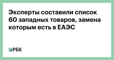Эксперты составили список 60 западных товаров, замена которым есть в ЕАЭС - smartmoney.one - Россия - Белоруссия