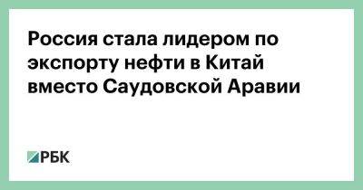 Россия стала лидером по экспорту нефти в Китай вместо Саудовской Аравии - smartmoney.one - Россия - Китай - Саудовская Аравия