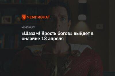«Шазам! Ярость богов» выйдет в онлайне 18 апреля - championat.com - Россия