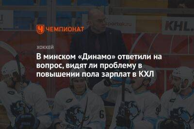В минском «Динамо» ответили на вопрос, видят ли проблему в повышении пола зарплат в КХЛ - championat.com