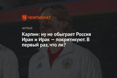 Валерий Карпин - Илья Никульников - Карпин: ну не обыграет Россия Иран и Ирак — покритикуют. В первый раз, что ли? - championat.com - Россия - Санкт-Петербург - Ирак - Иран - Таджикистан - Тегеран