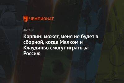 Валерий Карпин - Илья Никульников - Карпин: может, меня не будет в сборной, когда Малком и Клаудиньо смогут играть за Россию - championat.com - Россия