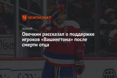 Александр Овечкин - Михаил - Овечкин рассказал о поддержке игроков «Вашингтона» после смерти отца - championat.com - Москва - Россия - Вашингтон