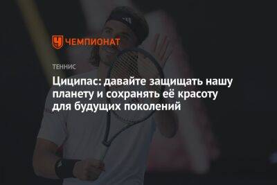Стефанос Циципас - Джордан Томпсон - Циципас: давайте защищать нашу планету и сохранять её красоту для будущих поколений - championat.com - Австралия - Греция - шт. Индиана