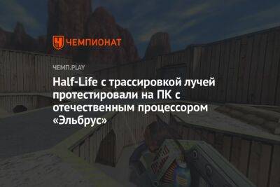Half-Life с трассировкой лучей протестировали на ПК с отечественным процессором «Эльбрус» - championat.com - Россия