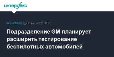 Подразделение GM планирует расширить тестирование беспилотных автомобилей - smartmoney.one - Москва - США - Техас - Сан-Франциско - шт. Калифорния - шт. Аризона