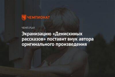 Денис Драгунский - Экранизацию «Денискиных рассказов» поставит внук автора оригинального произведения - championat.com