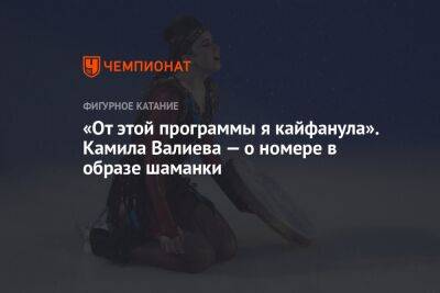 Камила Валиева - «От этой программы я кайфанула». Камила Валиева — о номере в образе шаманки - championat.com