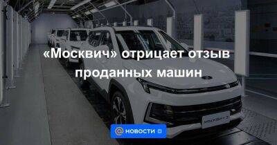 «Москвич» отрицает отзыв проданных машин - smartmoney.one - Россия