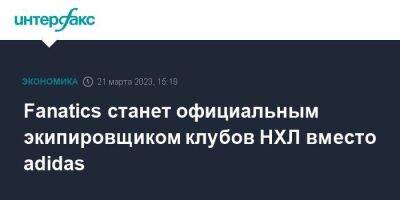 Fanatics станет официальным экипировщиком клубов НХЛ вместо adidas - smartmoney.one - Москва - США