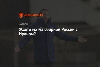 Артем Дзюбу - Валерий Карпин - Ждёте матча сборной России с Ираном? - championat.com - Россия - Санкт-Петербург - Ирак - Иран - Тегеран
