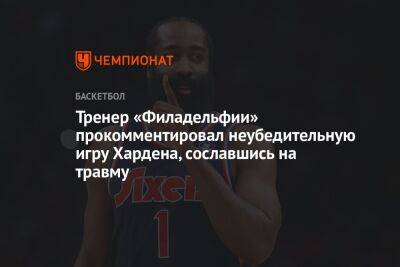 Джеймс Харден - Тренер «Филадельфии» прокомментировал неубедительную игру Хардена, сославшись на травму - championat.com