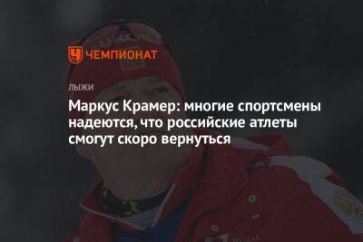 Маркус Крамер - Андрей Шитихин - Маркус Крамер: многие спортсмены надеются, что российские атлеты смогут скоро вернуться - championat.com - Россия - Италия