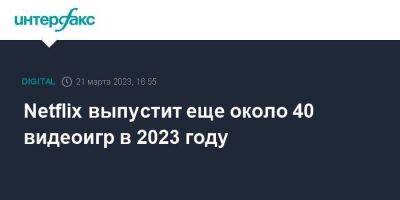 Netflix выпустит еще около 40 видеоигр в 2023 году - smartmoney.one - Москва - США