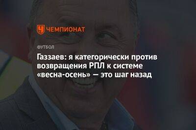 Валерий Газзаев - Илья Никульников - Газзаев: я категорически против возвращения РПЛ к системе «весна-осень» — это шаг назад - championat.com