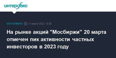 На рынке акций "Мосбиржи" 20 марта отмечен пик активности частных инвесторов в 2023 году - smartmoney.one - Москва