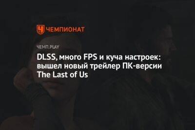 DLSS, много FPS и куча настроек: вышел новый трейлер ПК-версии The Last of Us - championat.com